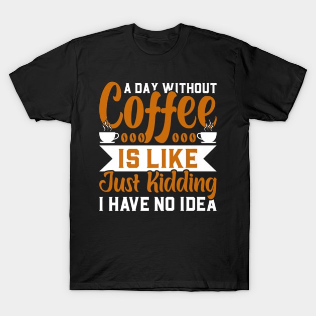 A day without coffee is like just kidding I have no idea T-Shirt by rhazi mode plagget